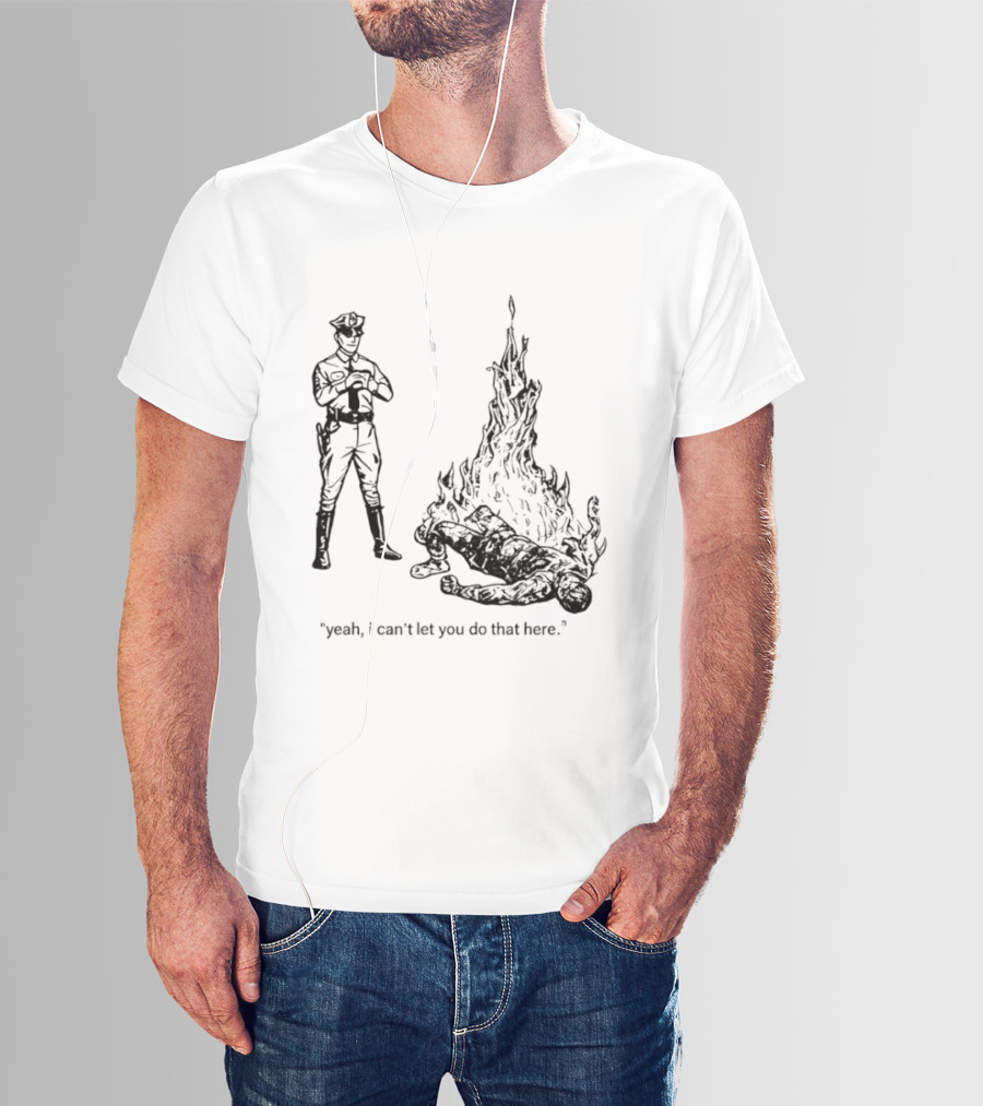 Police Officer Yeah I Can't Let You Do That Here Burning Figure T-Shirt
