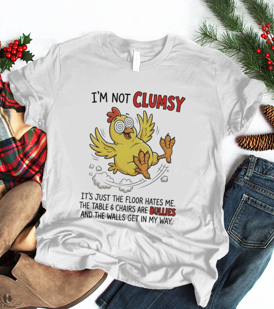 I'm Not Clumsy Chicken Floor Hates Me Bullies And Walls Get In My Way T-Shirt