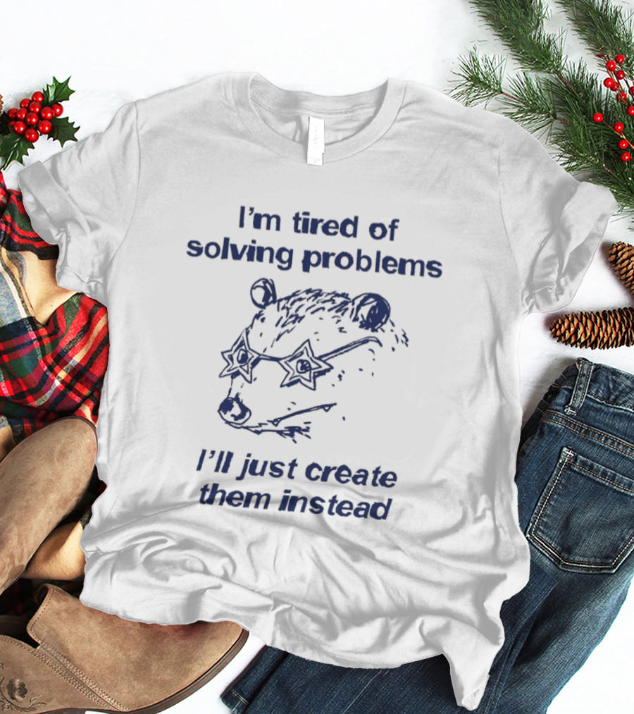 I'm Tired Of Solving Problems I'll Just Create Them Instead Bear With Glasses T-Shirt