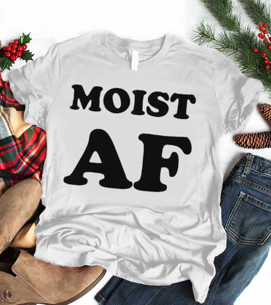 Moist AF T-Shirt