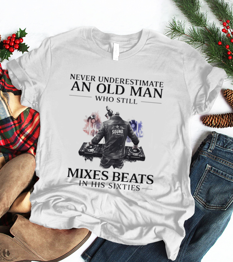 Never Underestimate An Old Man Who Still Mixes Beats In His Sixties DJ T-Shirt
