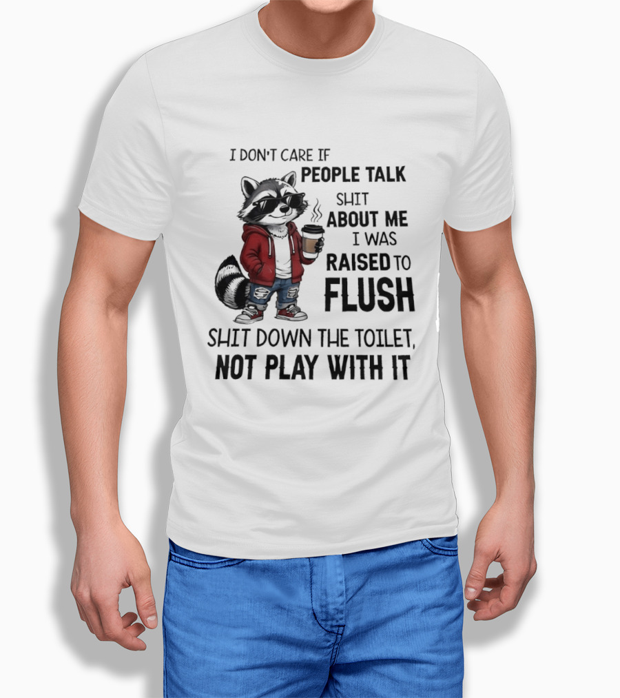 Raccoon I Don't Care If People Talk Shit About Me I Was Raised To Flush Shit Down The Toilet Not Play With It T-Shirt