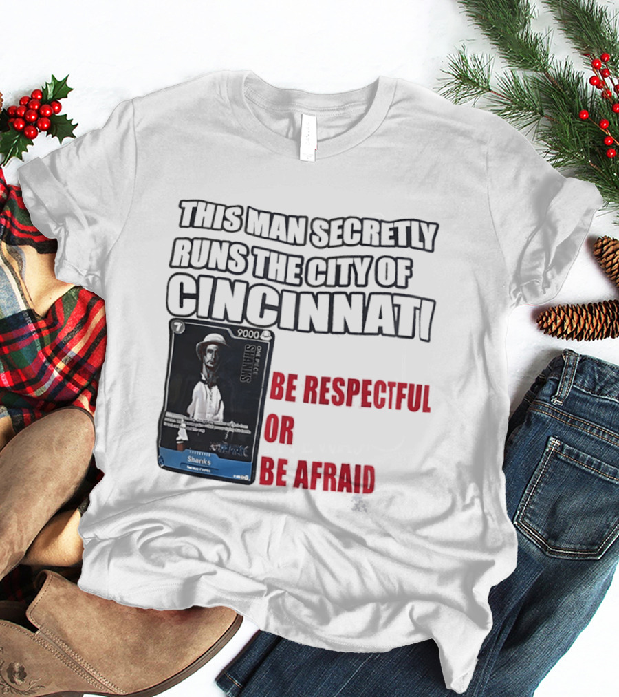 Shanks This Man Secretly Runs The City Of Cincinnati Be Respectful Or Be Afraid T-Shirt