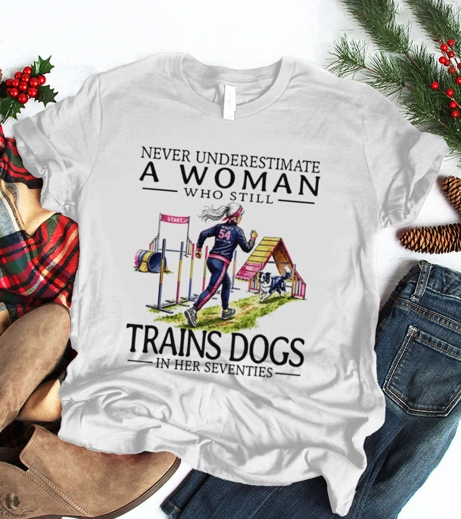 Never Underestimate A Woman Who Still Trains Dogs In Her Seventies T-Shirt