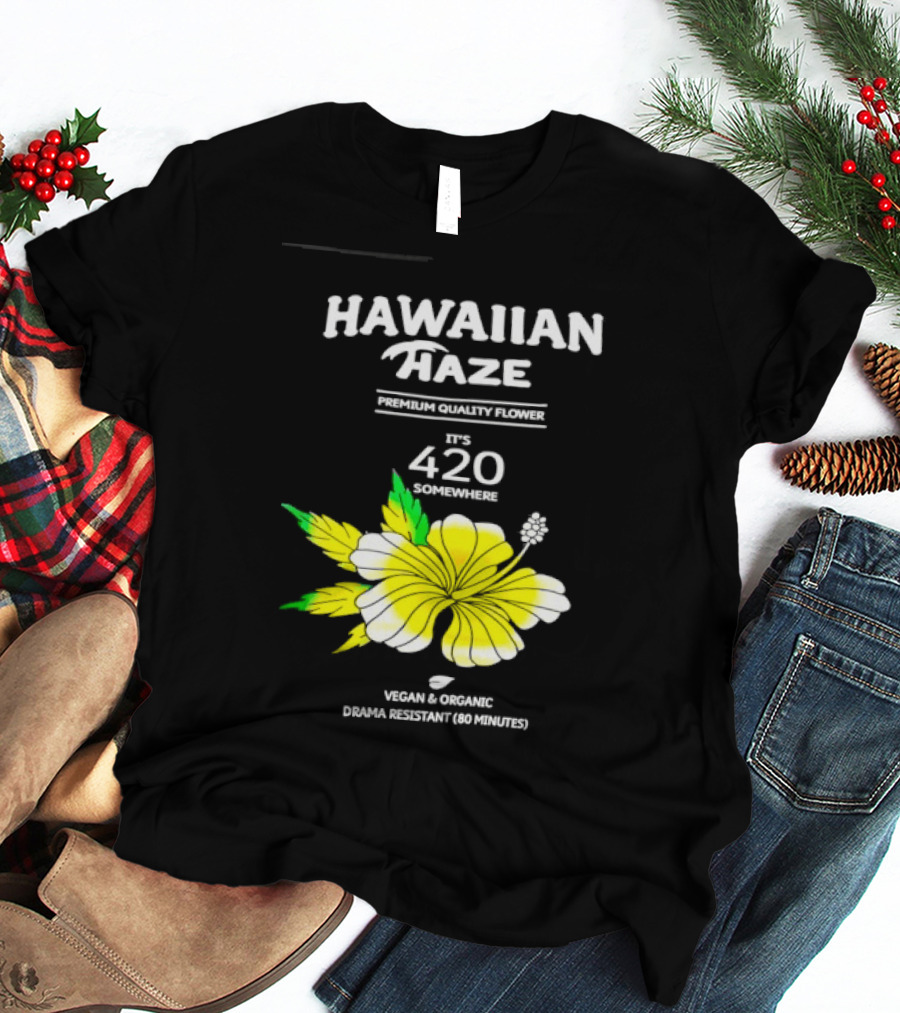 Hawaiian Haze Premium Quality Flower It Is 420 Somewhere Vegan Organic Drama Resistant Hawaiian Haze T-Shirt