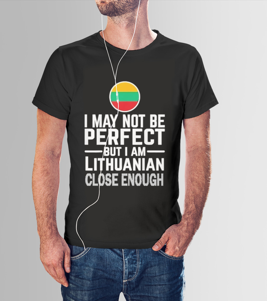 I May Not Be Perfect But I Am Lithuanian Close Enough Flag T-Shirt