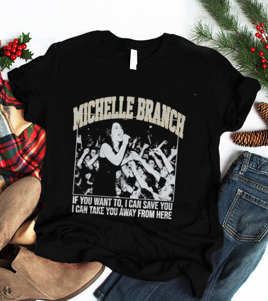 Michelle Branch If You Want To I Can Save You I Can Take You Away From Here T-Shirt
