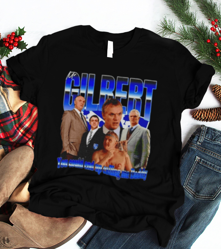 Mr Gilbert You Could End Up Calling Me Daddy T-Shirt