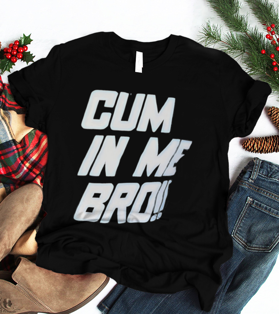 Cum In Me Bro T-Shirt