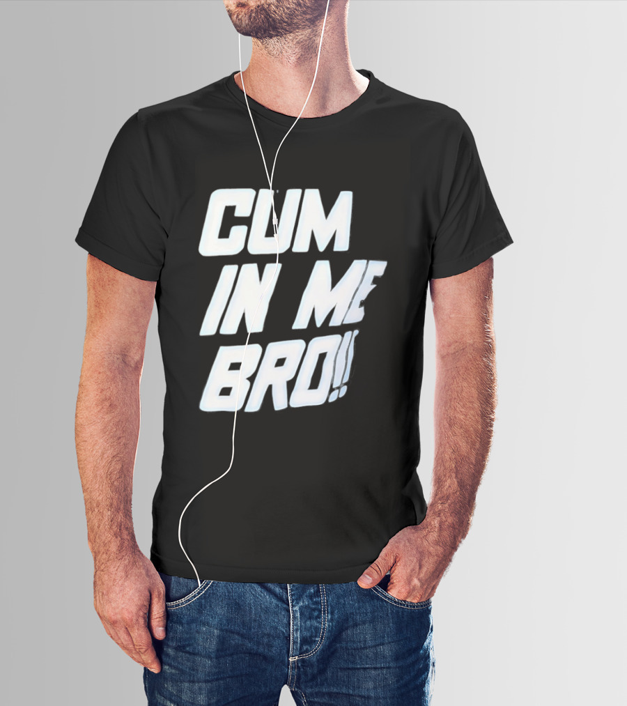 Cum In Me Bro T-Shirt