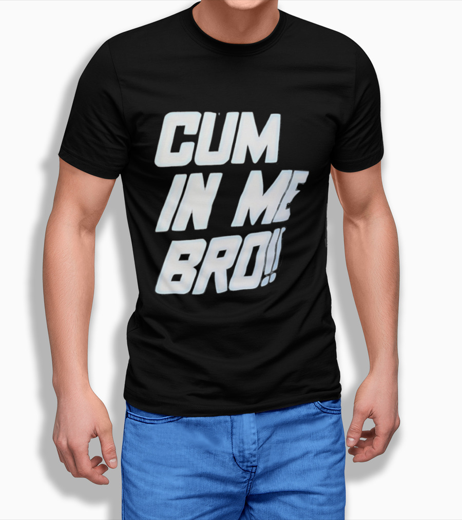 Cum In Me Bro T-Shirt