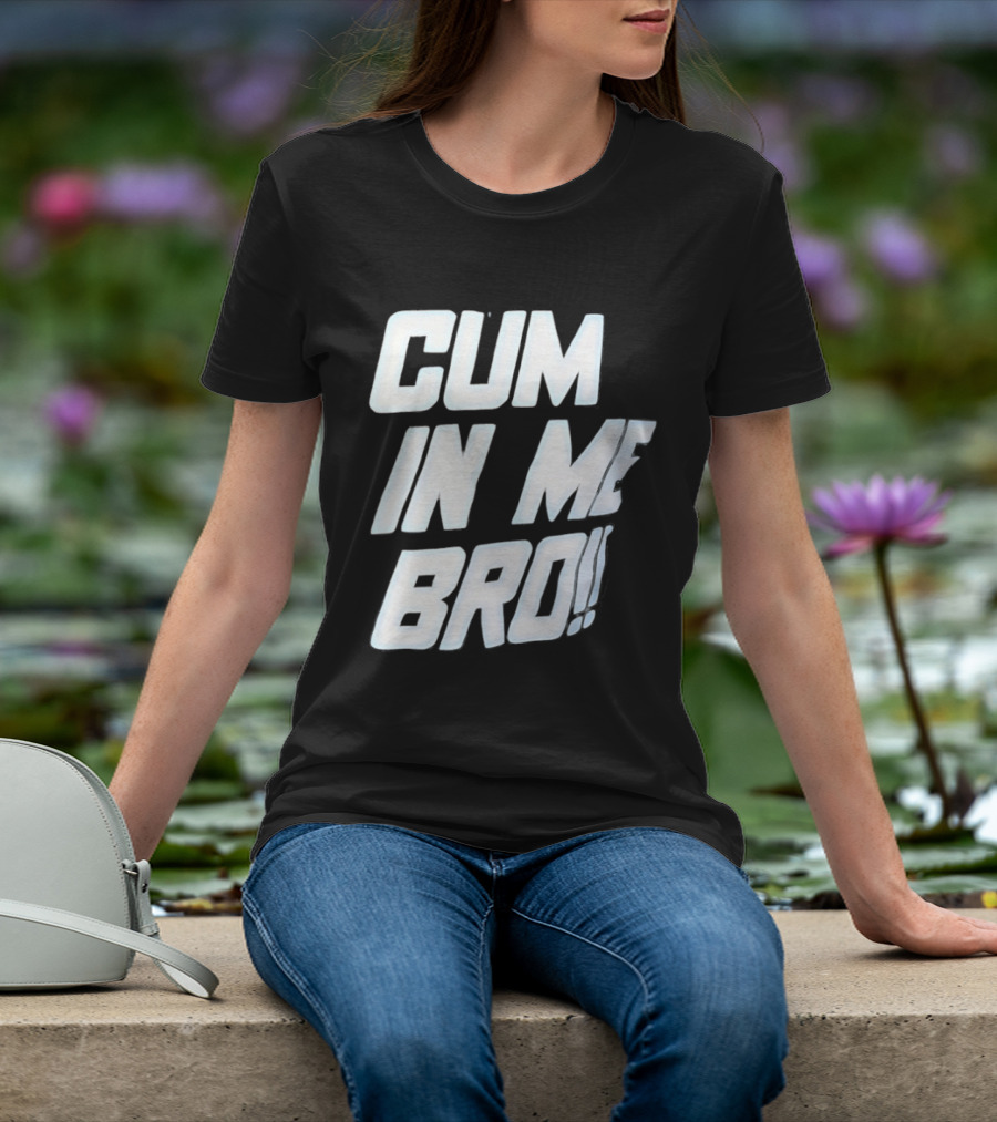 Cum In Me Bro T-Shirt