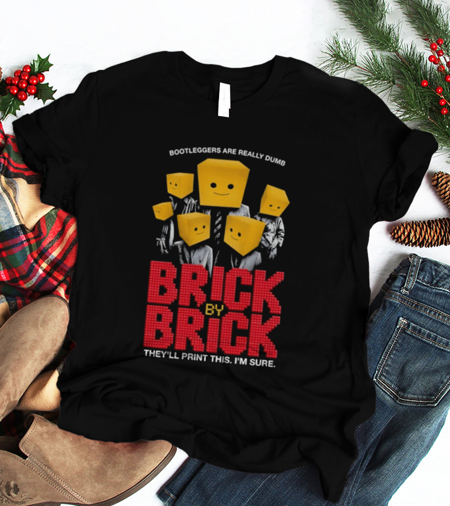 Bootleggers Are Really Dumb Brick By Brick They'll Print This I'm Sure T-Shirt