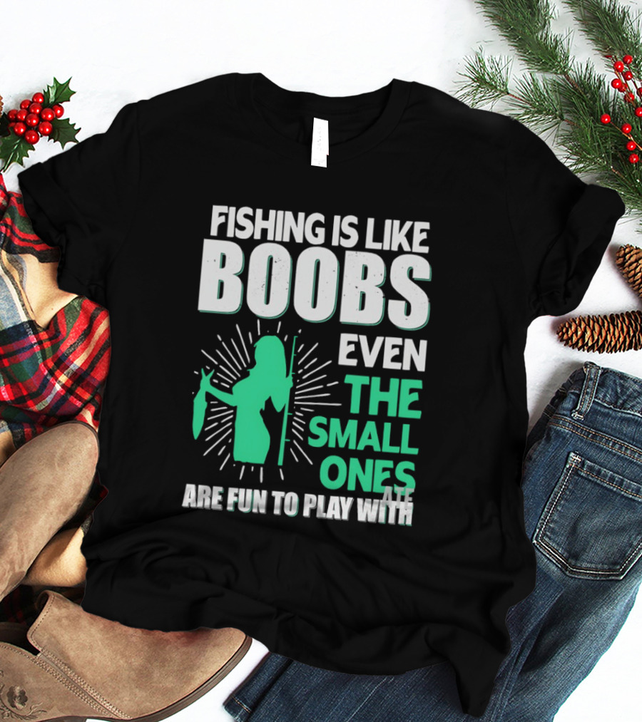 Fishing Is Like Boobs Even The Small Ones Are Fun To Play T-Shirt