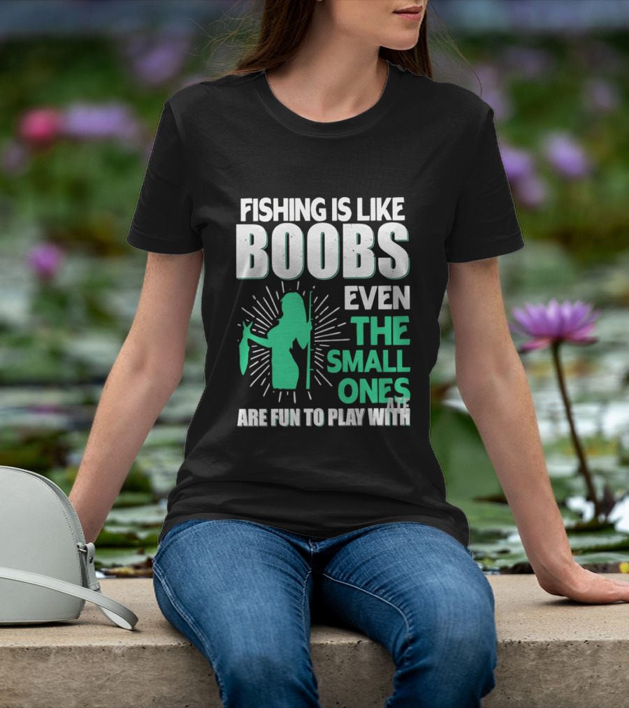 Fishing Is Like Boobs Even The Small Ones Are Fun To Play T-Shirt