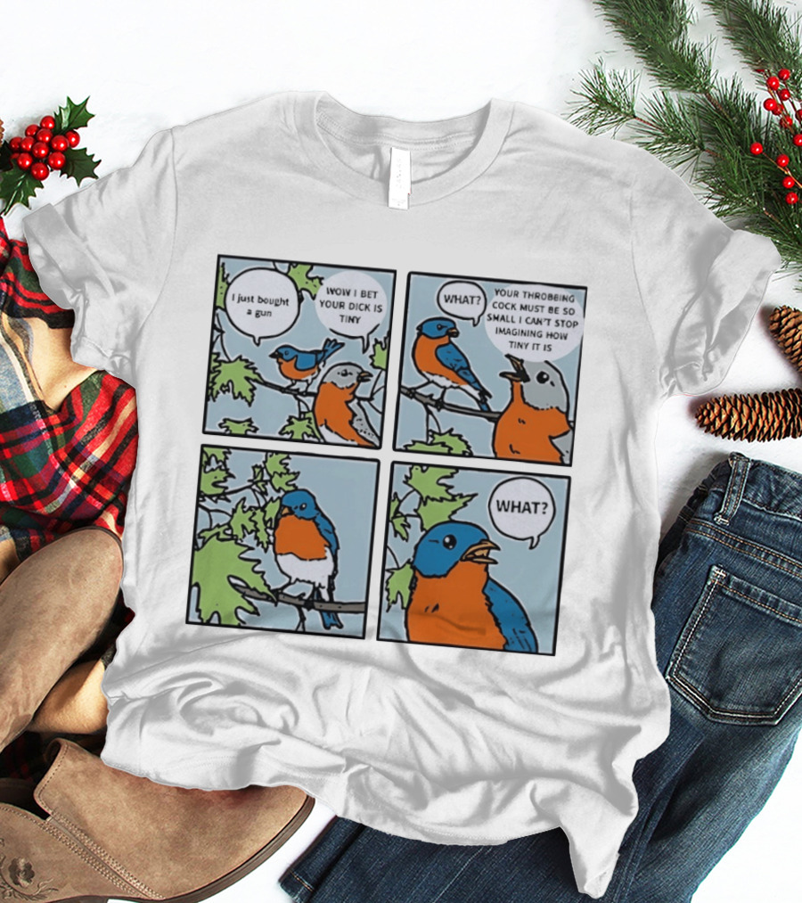 I Just Bought A Gun Bird Meme Wow I Bet Your Dick Is Tiny What Throbbing Cock Must Be So Small Imagining T-Shirt