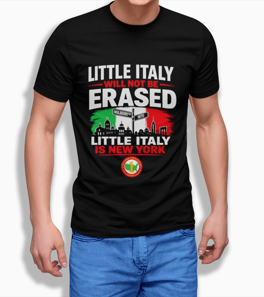 Little Italy Will Not Be Erased Little Italy Is New York Italian American Civil Rights League T-Shirt