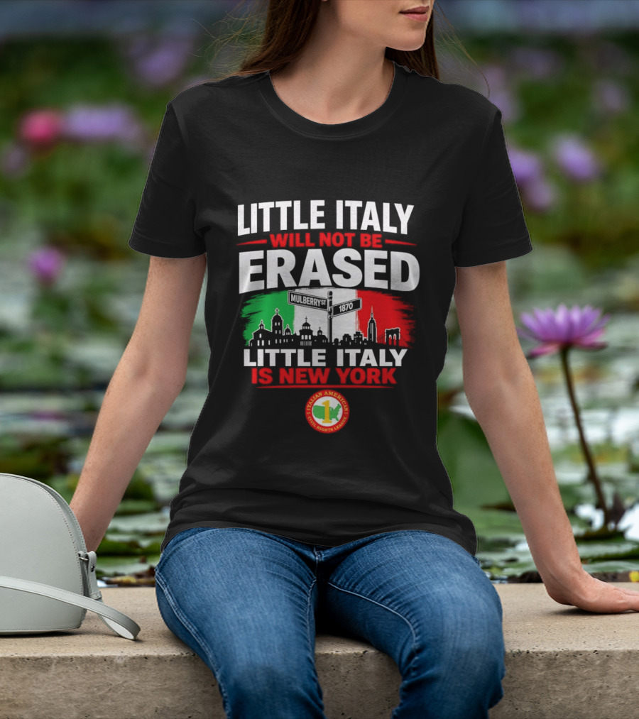 Little Italy Will Not Be Erased Little Italy Is New York Italian American Civil Rights League T-Shirt