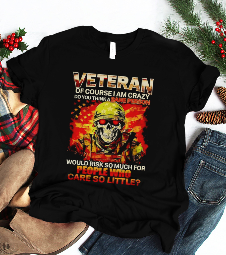 Veteran Of Course I Am Crazy Do You Think A Sane Person Skull Soldier Care So Little T-Shirt