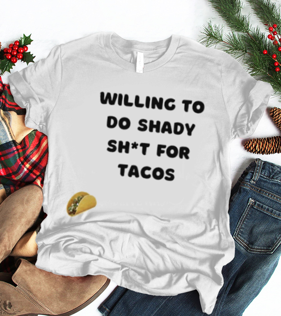 Willing To Do Shady Sh*t For Tacos Taco Lover T-Shirt