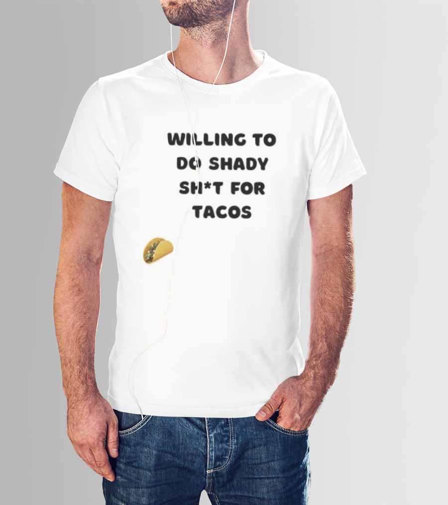 Willing To Do Shady Sh*t For Tacos Taco Lover T-Shirt