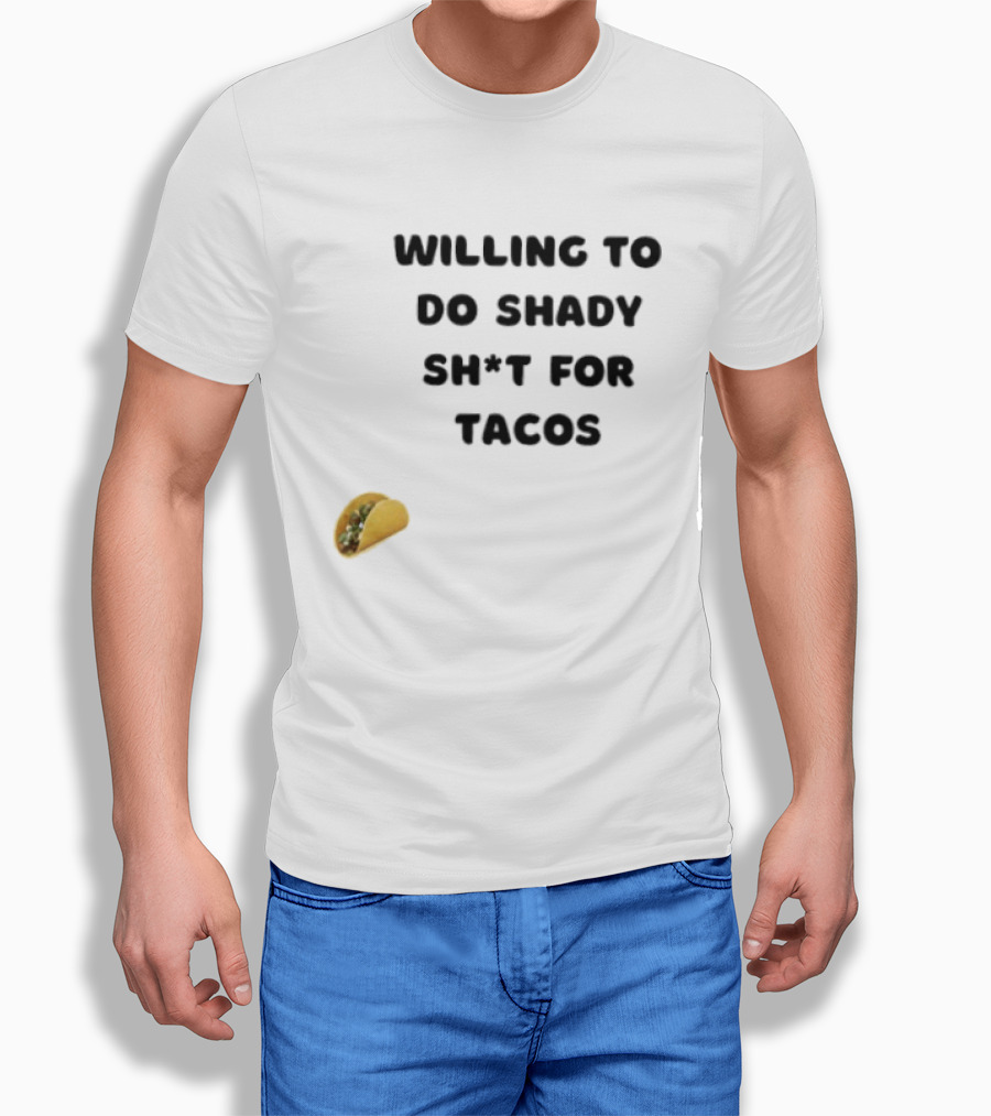 Willing To Do Shady Sh*t For Tacos Taco Lover T-Shirt
