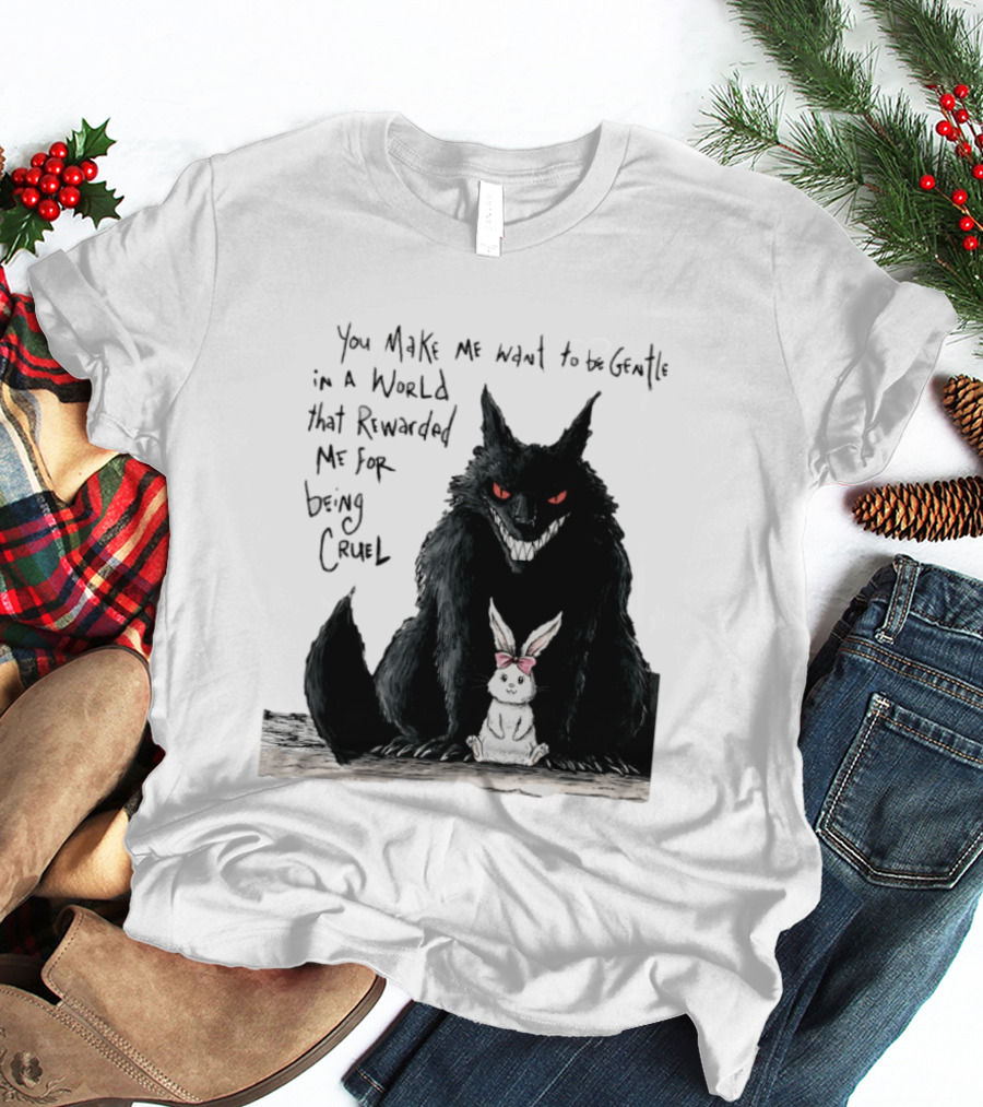 Wolf And Rabbit You Make Me Want To Be Gentle In A World That Rewarded Me For Being Cruel T-Shirt