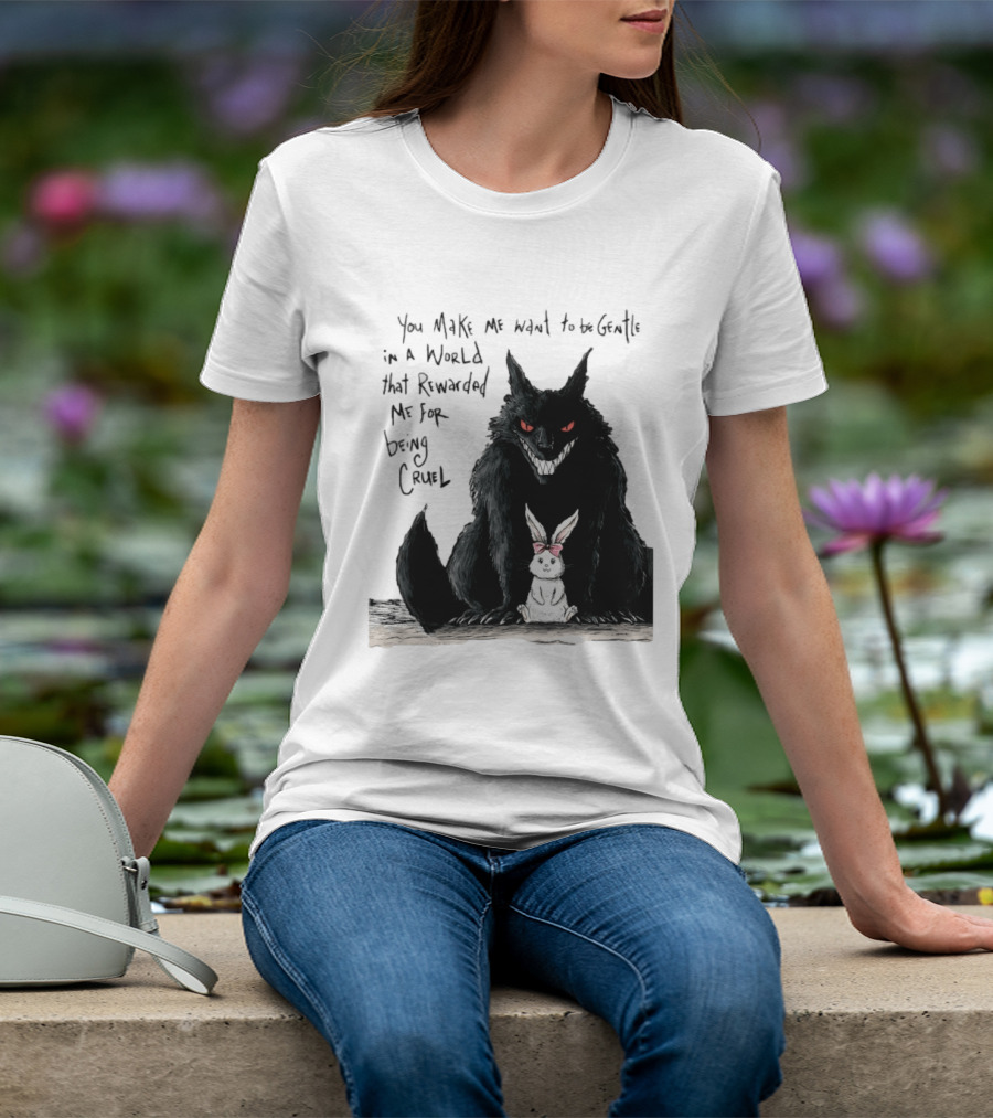 Wolf And Rabbit You Make Me Want To Be Gentle In A World That Rewarded Me For Being Cruel T-Shirt