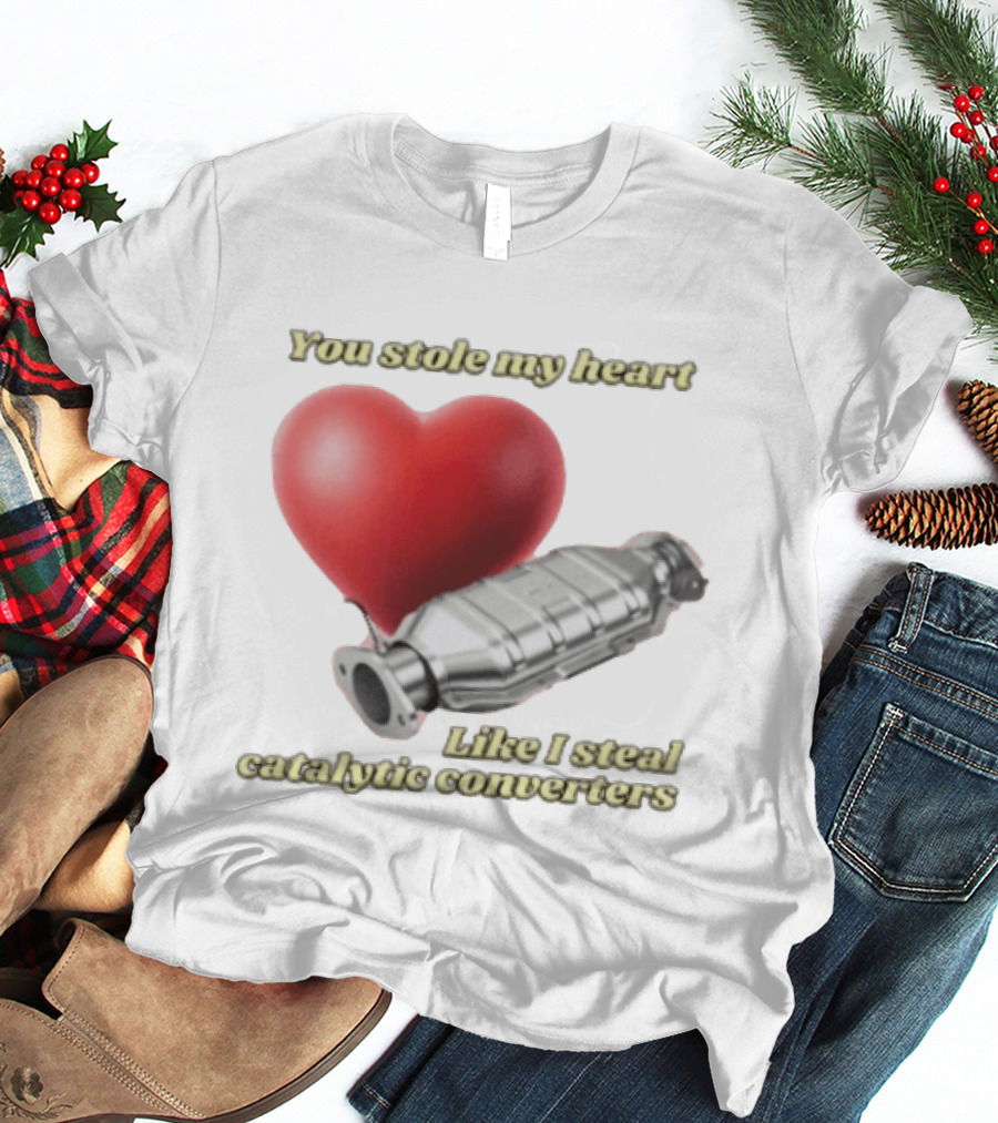 You Stole My Heart Like I Steal Catalytic Converters Heart And Converter Humor T-Shirt