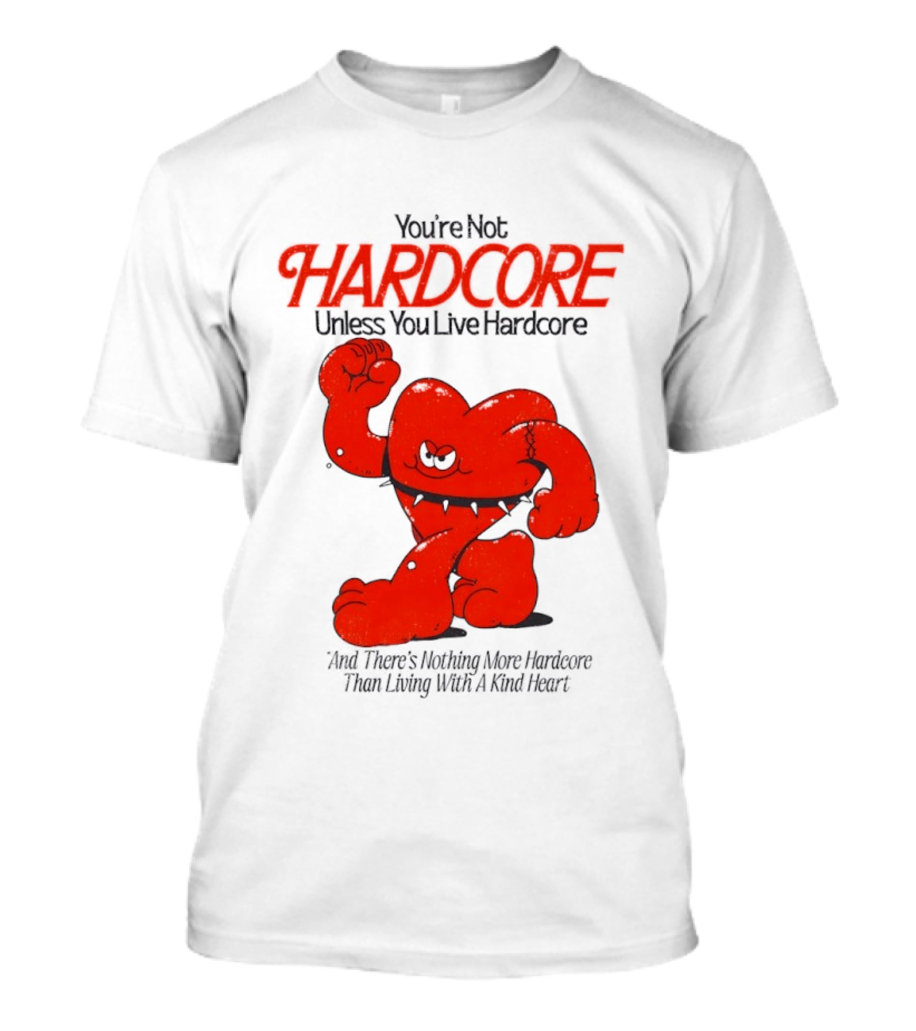 You're Not Hardcore Unless You Live Hardcore And There's Nothing More Hardcore Than Living With A Kind Heart T-Shirt
