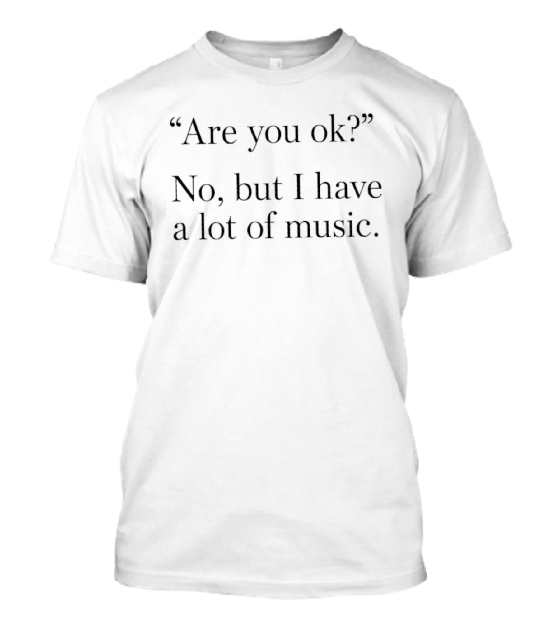 Are You Ok No But I Have A Lot Of Music T-Shirt