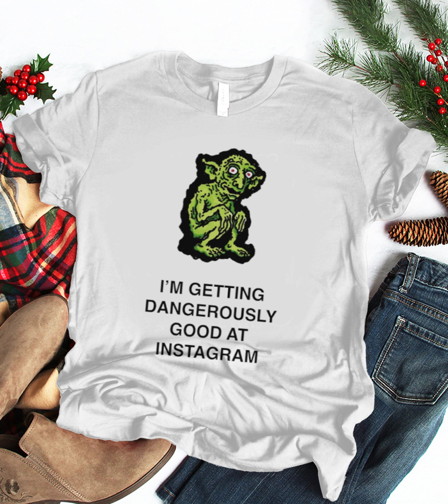 Goblin I'm Getting Dangerously Good At Instagram Funny Meme T-Shirt