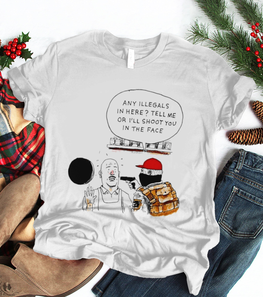 Robber Any Illegals In Here Tell Me Or I’ll Shoot You In The Face T-Shirt