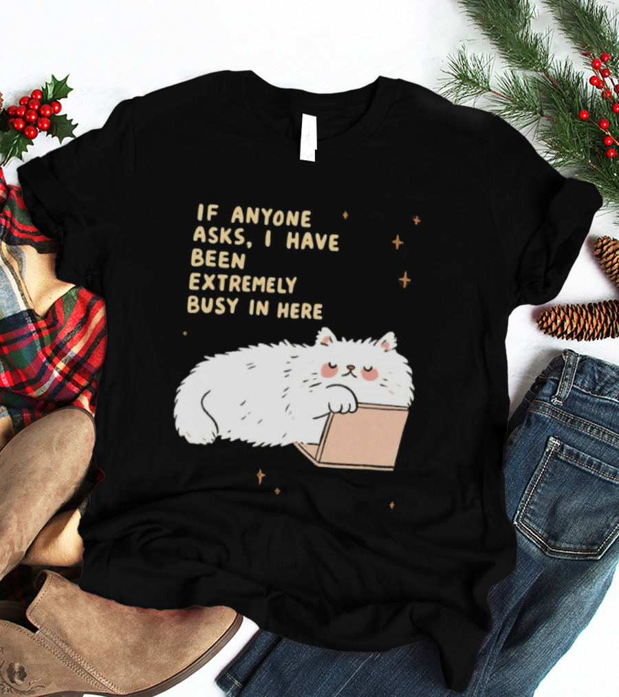 If Anyone Asks I Have Been Extremely Busy In Here Fluffy White Cat In Box T-Shirt