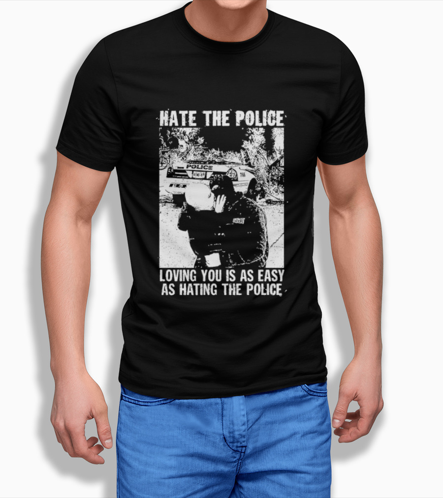 Hate The Police Loving You Is As Easy As Hating The Police T-Shirt