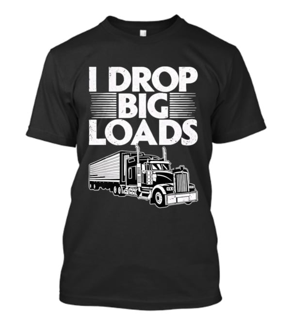 I Drop Big Loads Distressed Trucker Truck Driver T-Shirt