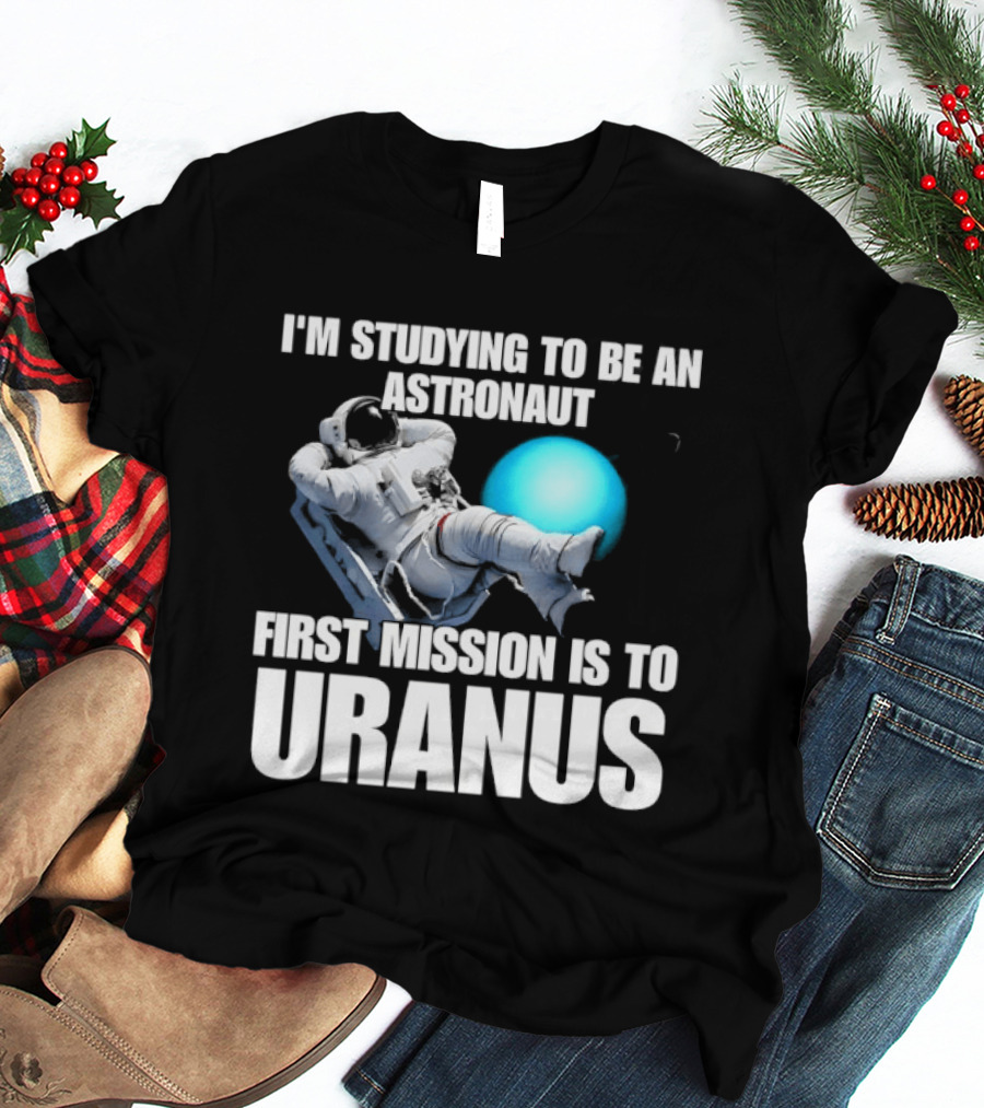 I'm Studying To Be An Astronaut First Mission Is To Uranus Space Exploration T-Shirt