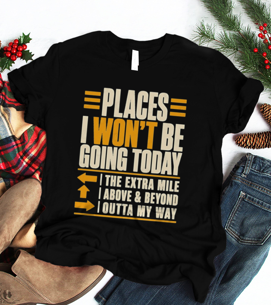 Places I Won't Be Going Today The Extra Mile Above Beyond Outta My Way T-Shirt