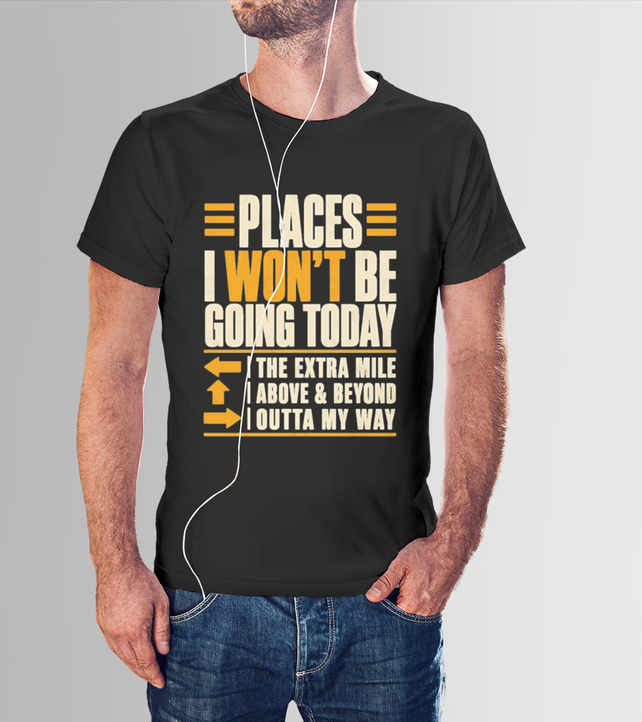 Places I Won't Be Going Today The Extra Mile Above Beyond Outta My Way T-Shirt