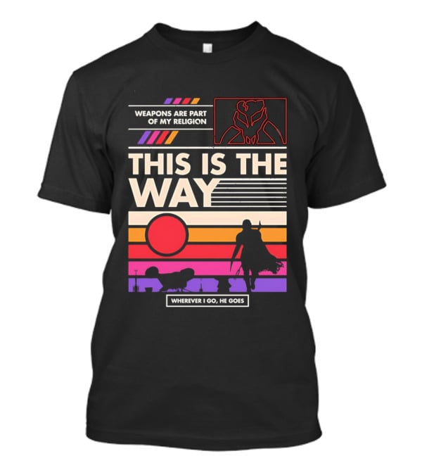 This Is The Way Weapons Are Part Of My Religion Wherever I Go He Goes T-Shirt
