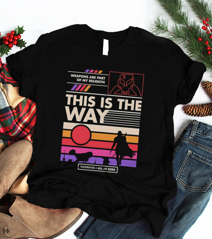 This Is The Way Weapons Are Part Of My Religion Wherever I Go He Goes T-Shirt
