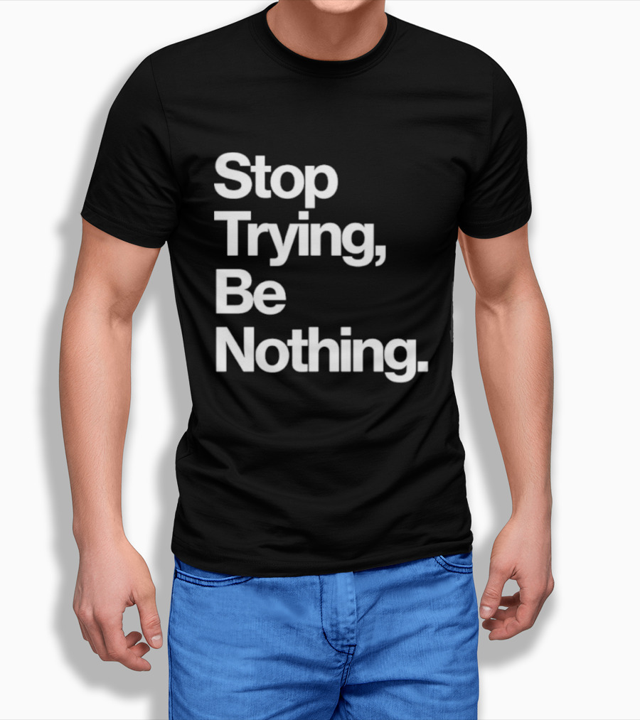 Stop Trying Be Nothing Motivational Message T-Shirt