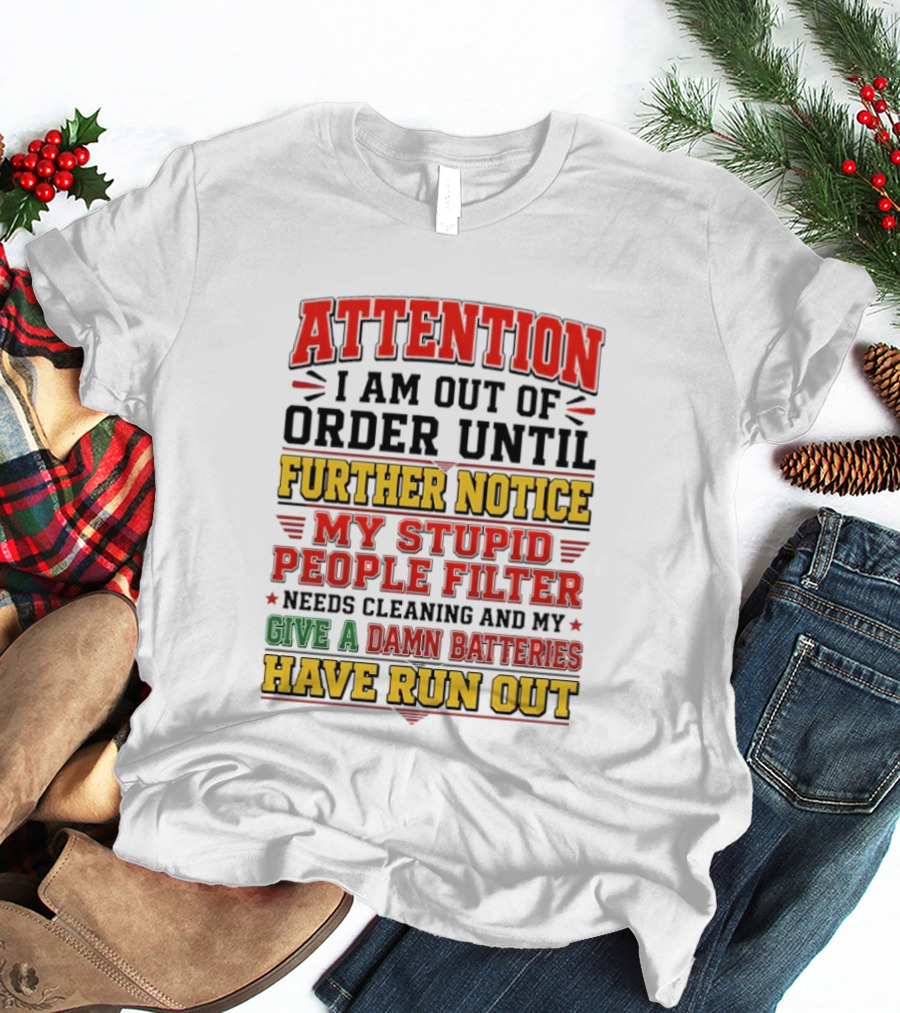 Attention I Am Out Of Order Until Further Notice My Stupid People Filter Needs Cleaning And My Give A Damn Batteries Have Run Out T-Shirt