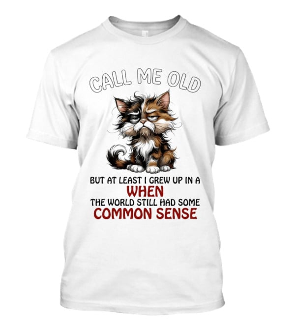 Call Me Old But At Least I Grew Up In A Time When The World Still Had Some Common Sense Cat T-Shirt