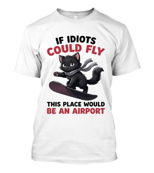 Cat On Snowboard If Idiots Could Fly This Place Would Be An Airport T-Shirt