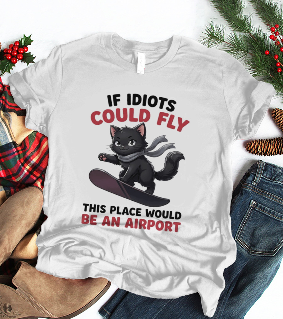 Cat On Snowboard If Idiots Could Fly This Place Would Be An Airport T-Shirt