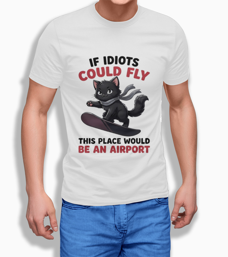 Cat On Snowboard If Idiots Could Fly This Place Would Be An Airport T-Shirt