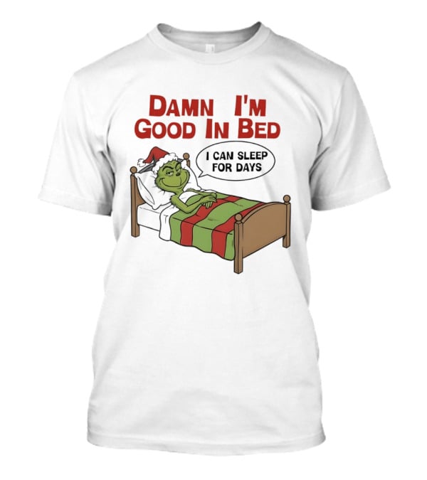 Damn I'm Good In Bed Grinch I Can Sleep For Days T-Shirt