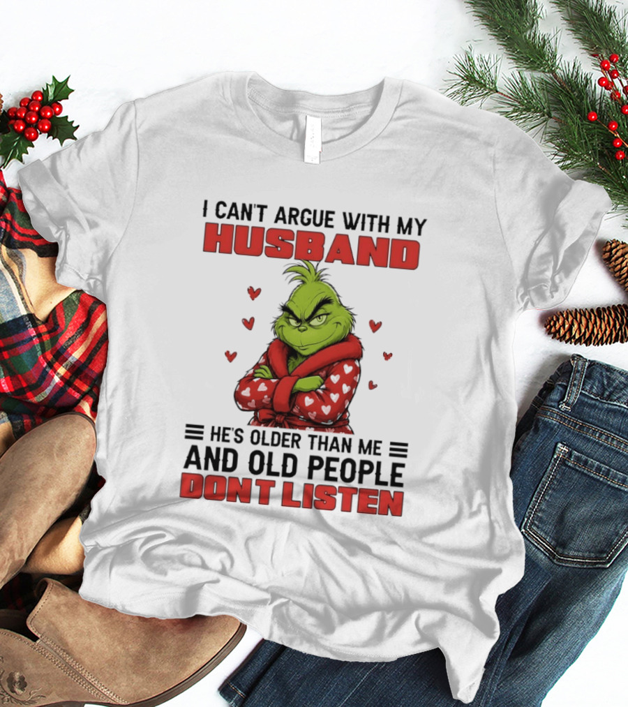 Grinch I Can't Argue With My Husband He's Older Than Me And Old People Don't Listen T-Shirt