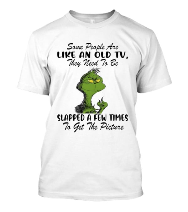 Grinch Christmas Some People Are Like An Old TV Slapped A Few Times To Get The Picture T-Shirt